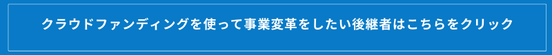 クラウドファンディングを使って事業変革をしたい後継者はこちらをクリック